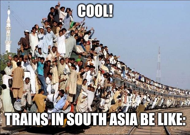 Indian Train | COOL! TRAINS IN SOUTH ASIA BE LIKE: | image tagged in indian train | made w/ Imgflip meme maker