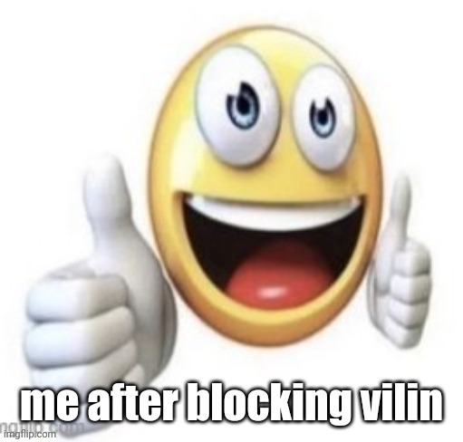 yay | me after blocking vilin | image tagged in yay | made w/ Imgflip meme maker