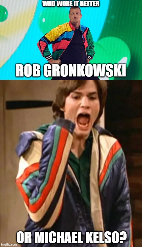 Who Wore It Better Wednesday #217 - Colorful jackets | WHO WORE IT BETTER; ROB GRONKOWSKI; OR MICHAEL KELSO? | image tagged in memes,who wore it better,kids choice awards,that 70's show,nickelodeon,fox | made w/ Imgflip meme maker