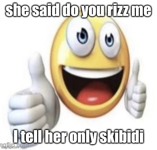 yay | she said do you rizz me; I tell her only skibidi | image tagged in yay | made w/ Imgflip meme maker