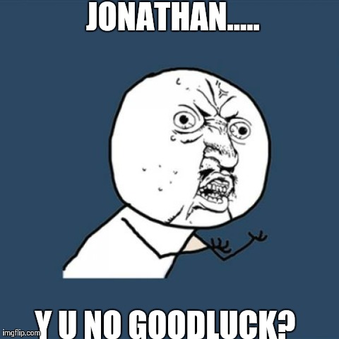 Y U No Meme | JONATHAN..... Y U NO GOODLUCK? | image tagged in memes,y u no | made w/ Imgflip meme maker