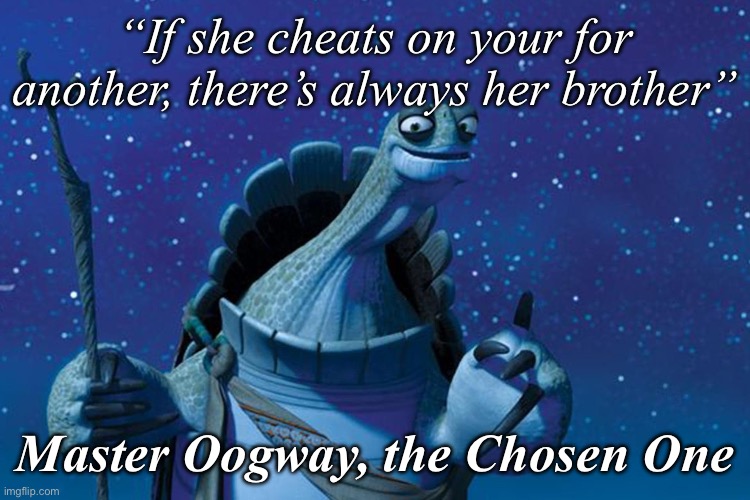 Master Oogway | “If she cheats on your for another, there’s always her brother”; Master Oogway, the Chosen One | image tagged in master oogway | made w/ Imgflip meme maker