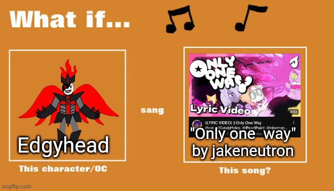 Was listening to it for eepy time and thought of this | "Only one  way"
by jakeneutron; Edgyhead | image tagged in what if this character - or oc sang this song | made w/ Imgflip meme maker