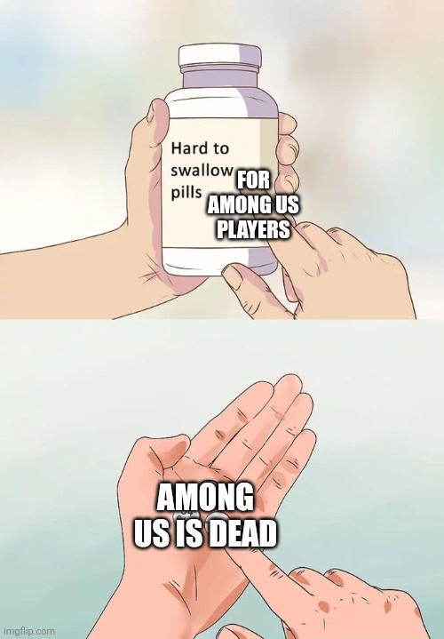 Hard To Swallow Pills Meme | FOR AMONG US PLAYERS; AMONG US IS DEAD | image tagged in memes,hard to swallow pills,among us | made w/ Imgflip meme maker