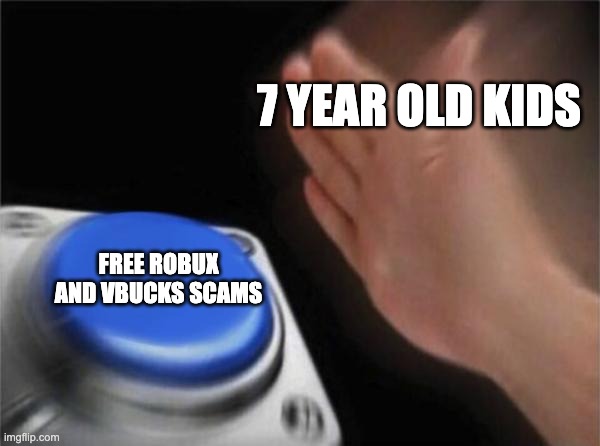 very true | 7 YEAR OLD KIDS; FREE ROBUX AND VBUCKS SCAMS | image tagged in memes,blank nut button | made w/ Imgflip meme maker