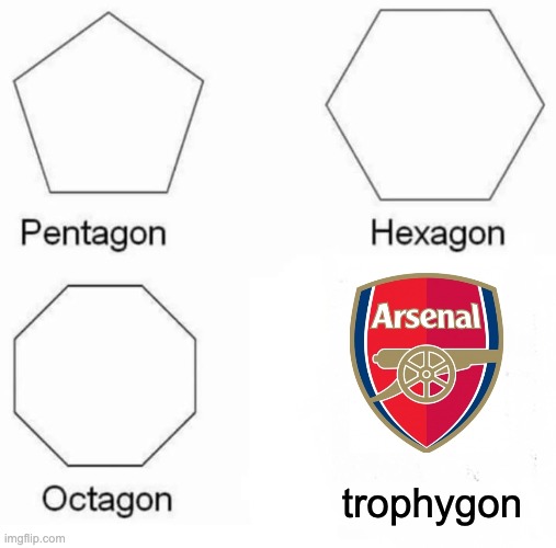 arsenal be like: | trophygon | image tagged in memes,pentagon hexagon octagon | made w/ Imgflip meme maker