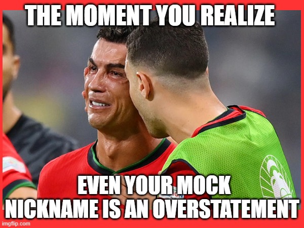 Penaldo is Dead | THE MOMENT YOU REALIZE; EVEN YOUR MOCK NICKNAME IS AN OVERSTATEMENT | image tagged in cristiano ronaldo,penalty,soccer,mocking | made w/ Imgflip meme maker