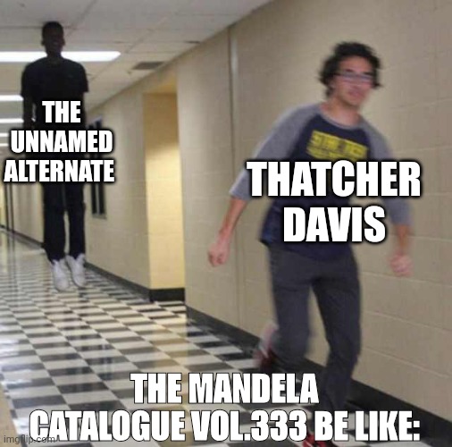 The Mandela Catalogue vol.333 be like: | THE UNNAMED ALTERNATE; THATCHER DAVIS; THE MANDELA CATALOGUE VOL.333 BE LIKE: | image tagged in floating boy chasing running boy | made w/ Imgflip meme maker