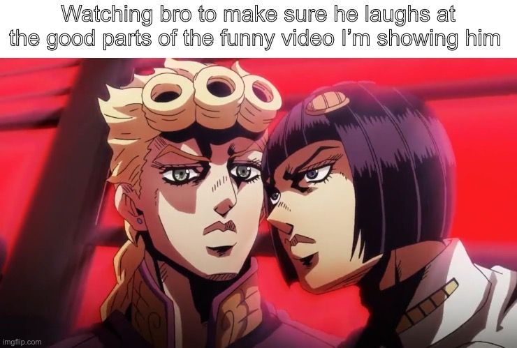 Gotta lock in at every point you laughed or understood a joke | Watching bro to make sure he laughs at the good parts of the funny video I’m showing him | image tagged in bruno bucciarati and giorno giovanna,jojo's bizarre adventure | made w/ Imgflip meme maker