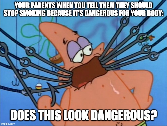 Does this look dangerous to you? | YOUR PARENTS WHEN YOU TELL THEM THEY SHOULD STOP SMOKING BECAUSE IT'S DANGEROUS FOR YOUR BODY:; DOES THIS LOOK DANGEROUS? | image tagged in patrick does this look dangerous,smoking,relatable | made w/ Imgflip meme maker