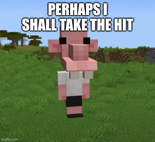 M A N | PERHAPS I SHALL TAKE THE HIT | image tagged in m a n | made w/ Imgflip meme maker