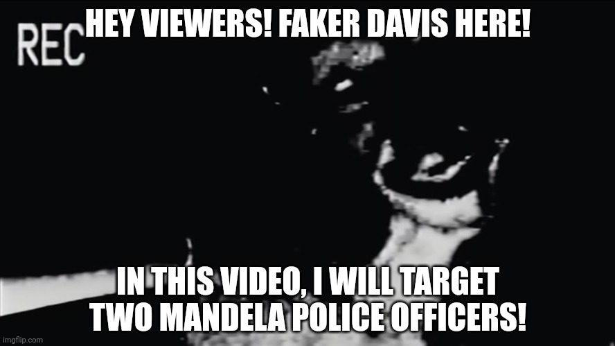 Faker Davis's New video! | HEY VIEWERS! FAKER DAVIS HERE! IN THIS VIDEO, I WILL TARGET TWO MANDELA POLICE OFFICERS! | image tagged in mandela vol 333 alternate | made w/ Imgflip meme maker