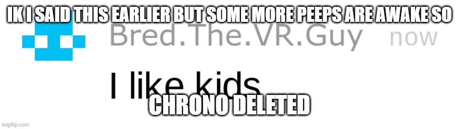 i like kids | IK I SAID THIS EARLIER BUT SOME MORE PEEPS ARE AWAKE SO; CHRONO DELETED | image tagged in i like kids | made w/ Imgflip meme maker