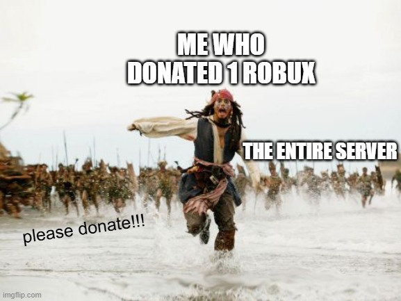 PLEASE HELP I DON'T HAVE ANYMORE ROBUX | ME WHO DONATED 1 ROBUX; THE ENTIRE SERVER; please donate!!! | image tagged in memes,jack sparrow being chased,pls,roblox,roblox meme,robux | made w/ Imgflip meme maker