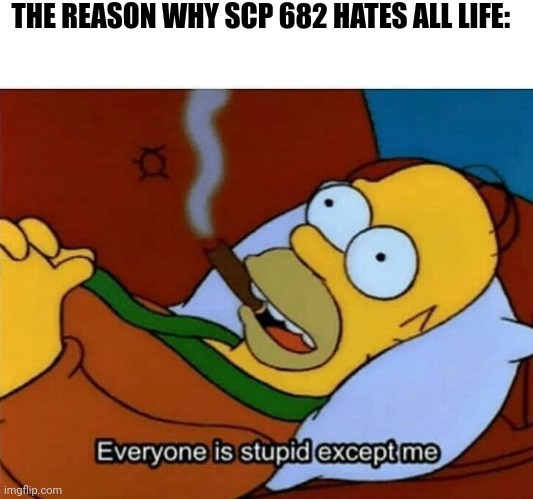Big brain reptile vs Small brain d-class | THE REASON WHY SCP 682 HATES ALL LIFE: | image tagged in everyone is stupid except me,scp | made w/ Imgflip meme maker