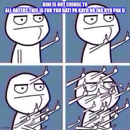 Middle Finger | BINI IS NOT CRINGE TO ALL HATERS THIS IS FOR YOU HATI PA KAYO NG INA NYO PAK U | image tagged in middle finger | made w/ Imgflip meme maker