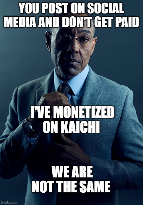 Gus Fring we are not the same | YOU POST ON SOCIAL MEDIA AND DON'T GET PAID; I'VE MONETIZED ON KAICHI; WE ARE NOT THE SAME | image tagged in gus fring we are not the same | made w/ Imgflip meme maker