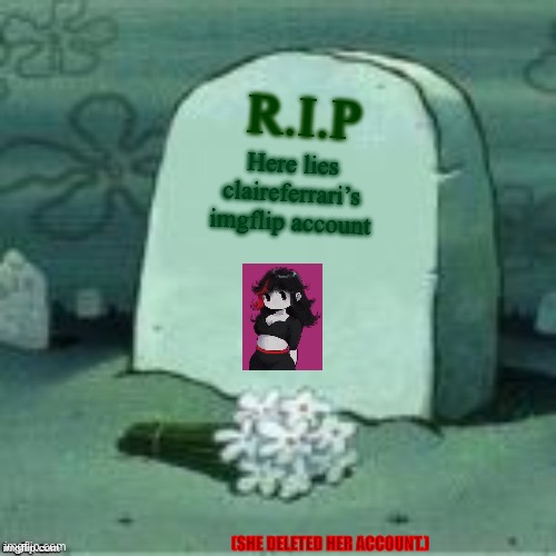 Goodbye claireferrari. R.I.P. your imgflip account. | R.I.P; Here lies claireferrari’s imgflip account; (SHE DELETED HER ACCOUNT.) | image tagged in here lies x | made w/ Imgflip meme maker