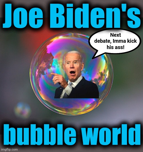 Joe Biden's bubble world | Joe Biden's; Next
debate, Imma kick
his ass! bubble world | image tagged in memes,joe biden,debate,democrats,dementia,bubble world | made w/ Imgflip meme maker