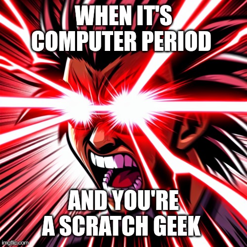 Nerds lol ? | WHEN IT'S COMPUTER PERIOD; AND YOU'RE A SCRATCH GEEK | image tagged in rage mode laser eyes | made w/ Imgflip meme maker