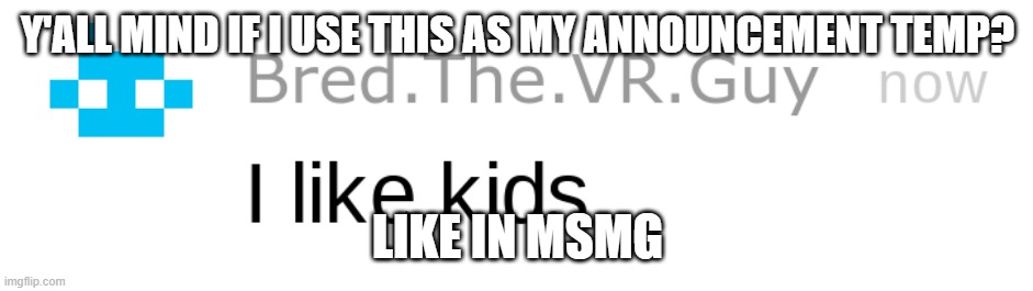 i like kids | Y'ALL MIND IF I USE THIS AS MY ANNOUNCEMENT TEMP? LIKE IN MSMG | image tagged in i like kids | made w/ Imgflip meme maker
