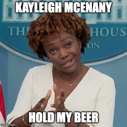 Karine Jean-Pierre Meme | KAYLEIGH MCENANY; HOLD MY BEER | image tagged in karine jean-pierre meme | made w/ Imgflip meme maker