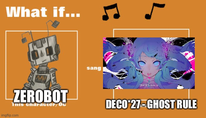 Zerobot should be an UTAUloid | DECO*27 - GHOST RULE; ZEROBOT | image tagged in what if this character - or oc sang this song | made w/ Imgflip meme maker