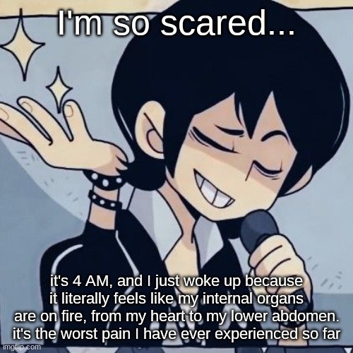 Tophamhatkyo just sayin | I'm so scared... it's 4 AM, and I just woke up because it literally feels like my internal organs are on fire, from my heart to my lower abdomen. it's the worst pain I have ever experienced so far | image tagged in tophamhatkyo just sayin | made w/ Imgflip meme maker