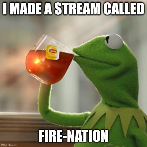 But That's None Of My Business | I MADE A STREAM CALLED; FIRE-NATION | image tagged in memes,but that's none of my business,kermit the frog | made w/ Imgflip meme maker