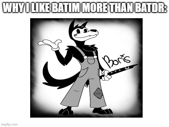 Tom doesn't count | WHY I LIKE BATIM MORE THAN BATDR: | image tagged in blank white template | made w/ Imgflip meme maker
