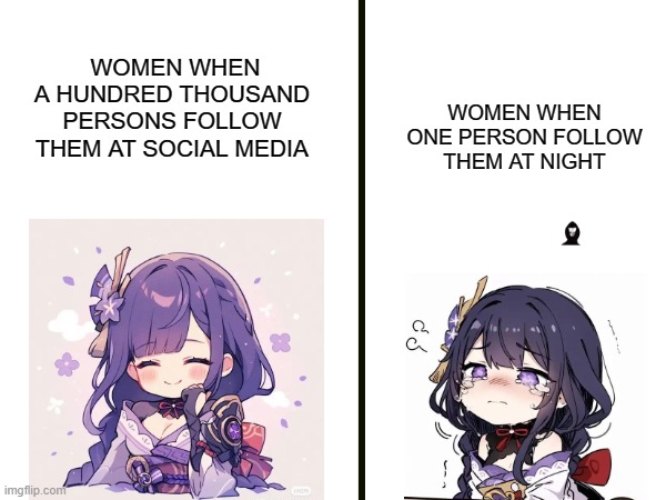 There is 100k people following here online, why can´t you follow her irl? | WOMEN WHEN ONE PERSON FOLLOW THEM AT NIGHT; WOMEN WHEN A HUNDRED THOUSAND PERSONS FOLLOW THEM AT SOCIAL MEDIA | image tagged in memes,dark humor,funny,genshin impact | made w/ Imgflip meme maker