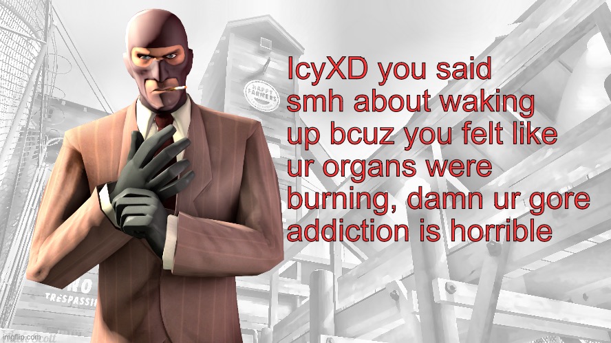 TF2 spy casual yapping temp | IcyXD you said smh about waking up bcuz you felt like ur organs were burning, damn ur gore addiction is horrible | image tagged in tf2 spy casual yapping temp | made w/ Imgflip meme maker