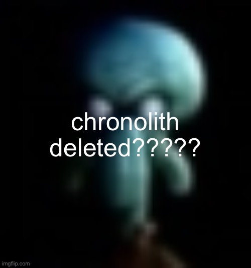 squamboard | chronolith deleted????? | image tagged in squamboard | made w/ Imgflip meme maker