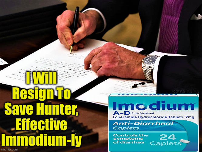 Joe's Gotta GOOOOO ! | I Will Resign To Save Hunter, Effective Immodium-ly | image tagged in joe signing executive order,political meme,politics,funny memes,funny | made w/ Imgflip meme maker