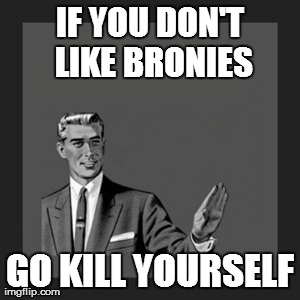 Kill Yourself Guy Meme | IF YOU DON'T LIKE BRONIES GO KILL YOURSELF | image tagged in memes,kill yourself guy | made w/ Imgflip meme maker