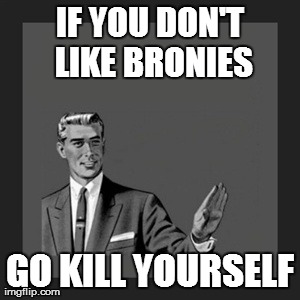 Kill Yourself Guy | IF YOU DON'T LIKE BRONIES GO KILL YOURSELF | image tagged in memes,kill yourself guy | made w/ Imgflip meme maker