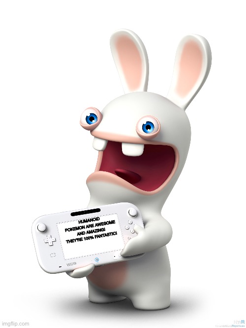 Even Rabbids love Humanoid Pokémon | HUMANOID POKEMON ARE AWESOME AND AMAZING! THEY'RE 100% FANTASTIC! | image tagged in gamepad rabbid | made w/ Imgflip meme maker