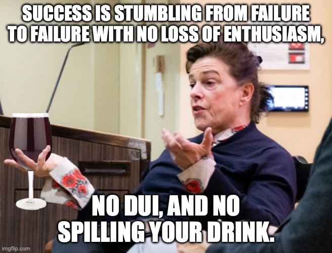 Success means different things to different people | SUCCESS IS STUMBLING FROM FAILURE TO FAILURE WITH NO LOSS OF ENTHUSIASM, NO DUI, AND NO SPILLING YOUR DRINK. | image tagged in chef barbara lynch denies all wrong doing,dui,wine drinker,failure,success | made w/ Imgflip meme maker