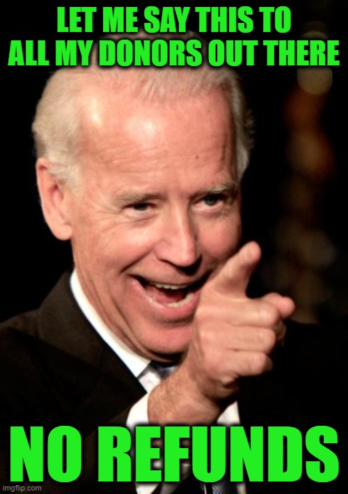 Well What Did you Expect from a Mail-Ordered President? | LET ME SAY THIS TO ALL MY DONORS OUT THERE; NO REFUNDS | image tagged in memes,smilin biden | made w/ Imgflip meme maker