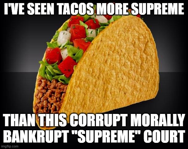 Taco | I'VE SEEN TACOS MORE SUPREME; THAN THIS CORRUPT MORALLY BANKRUPT "SUPREME" COURT | image tagged in taco | made w/ Imgflip meme maker