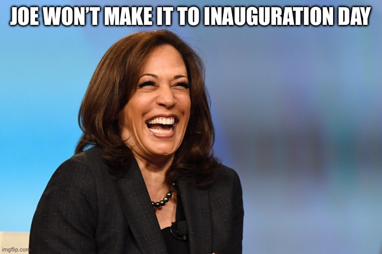 Kamala Harris laughing | JOE WON’T MAKE IT TO INAUGURATION DAY | image tagged in kamala harris laughing | made w/ Imgflip meme maker