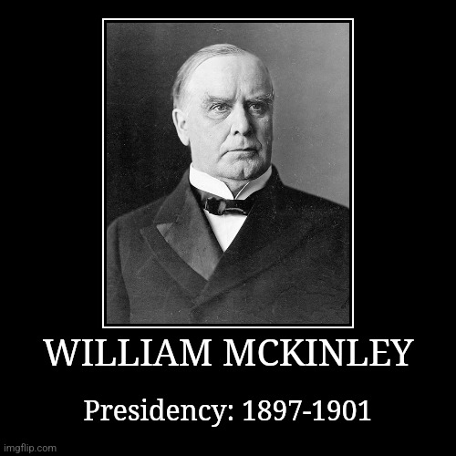 William McKinley | WILLIAM MCKINLEY | Presidency: 1897-1901 | image tagged in demotivationals,president of the united states,william mckinley | made w/ Imgflip demotivational maker