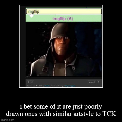 i bet some of it are just poorly drawn ones with similar artstyle to TCK | image tagged in funny,demotivationals | made w/ Imgflip demotivational maker