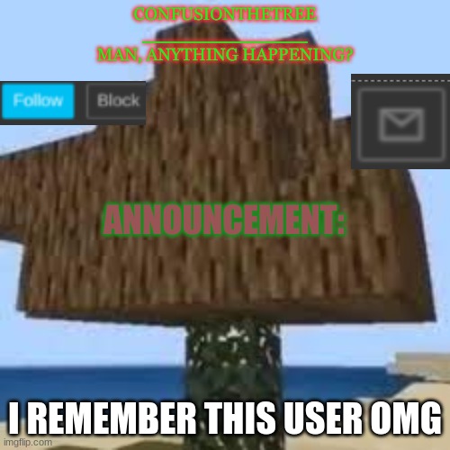 ConfusionTheTree's Announcement Temp Made By Yoshi_Official | I REMEMBER THIS USER OMG | image tagged in confusionthetree's announcement temp made by yoshi_official | made w/ Imgflip meme maker
