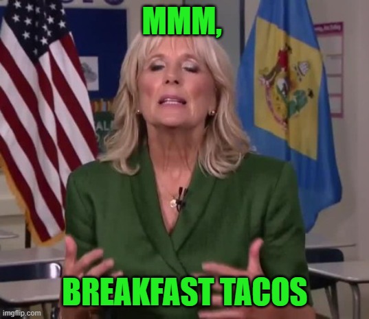 Jill Biden | MMM, BREAKFAST TACOS | image tagged in jill biden | made w/ Imgflip meme maker