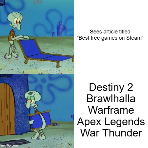 They always put the same exact games | Sees article titled "Best free games on Steam"; Destiny 2
Brawlhalla
Warframe
Apex Legends
War Thunder | image tagged in squidward chair | made w/ Imgflip meme maker