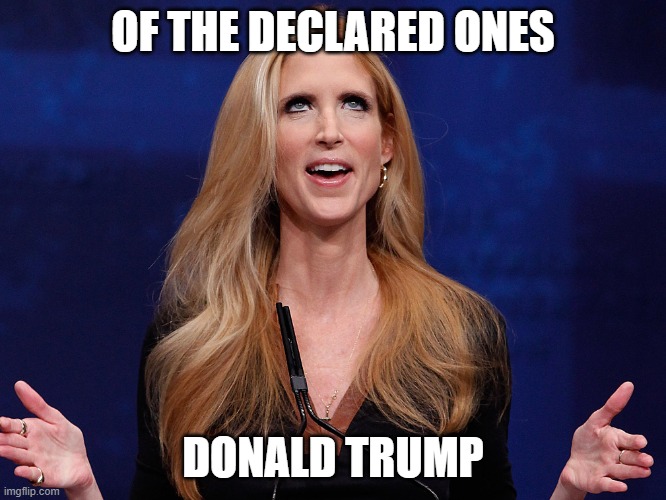 Ann Coulter | OF THE DECLARED ONES DONALD TRUMP | image tagged in ann coulter | made w/ Imgflip meme maker