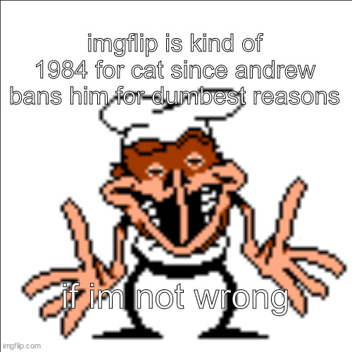 greg shrugging | imgflip is kind of 1984 for cat since andrew bans him for dumbest reasons; if im not wrong | image tagged in greg shrugging | made w/ Imgflip meme maker