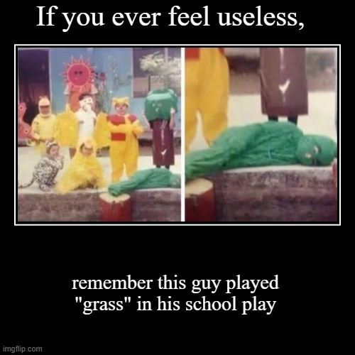 If you ever feel useless, | remember this guy played "grass" in his school play | image tagged in funny,demotivationals | made w/ Imgflip demotivational maker