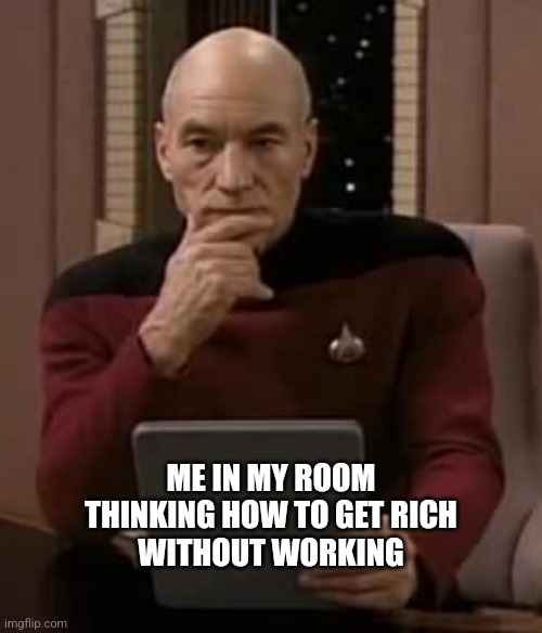 picard thinking | ME IN MY ROOM
THINKING HOW TO GET RICH
WITHOUT WORKING | image tagged in picard thinking | made w/ Imgflip meme maker